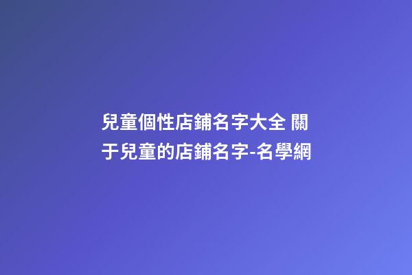 兒童個性店鋪名字大全 關于兒童的店鋪名字-名學網